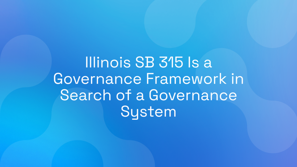 Illinois SB 315 Is a Governance Framework in Search of a Governance System