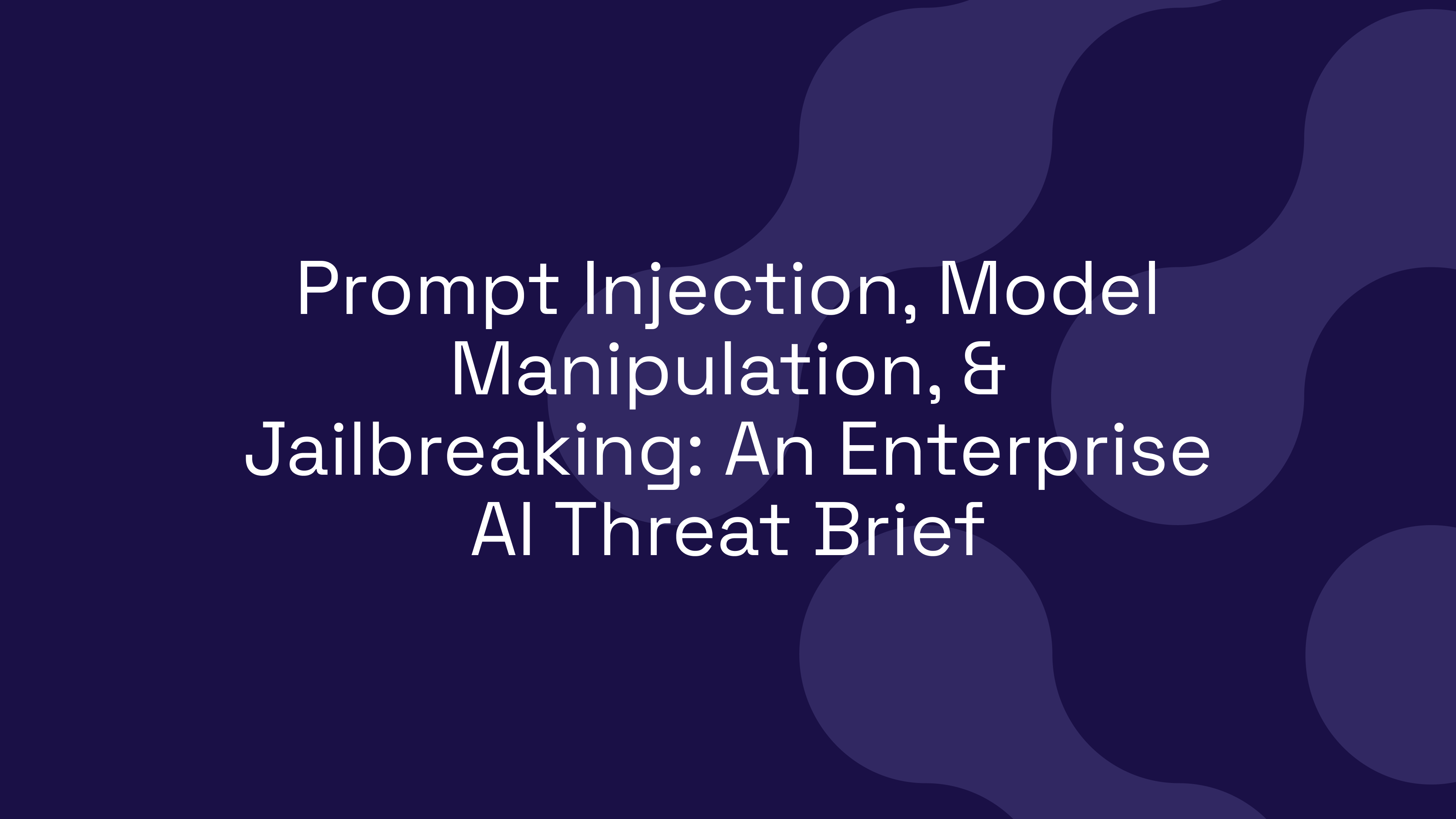 Prompt Injection, Model Manipulation, & Jailbreaking: An Enterprise AI Threat Brief