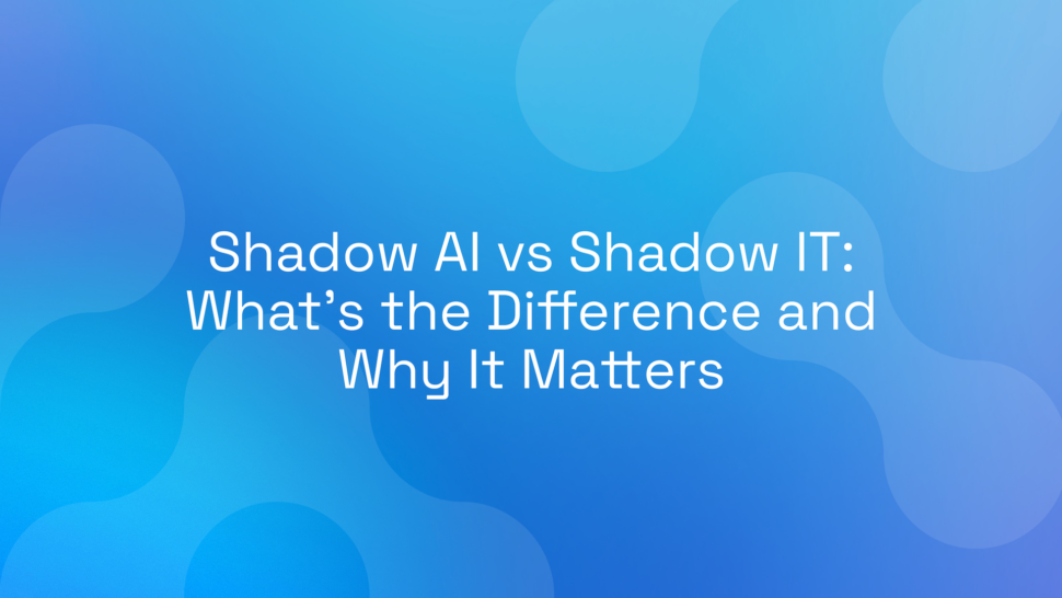 Shadow AI vs Shadow IT: What’s the Difference and Why It Matters