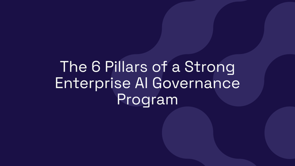 The 6 Pillars of a Strong Enterprise AI Governance Program