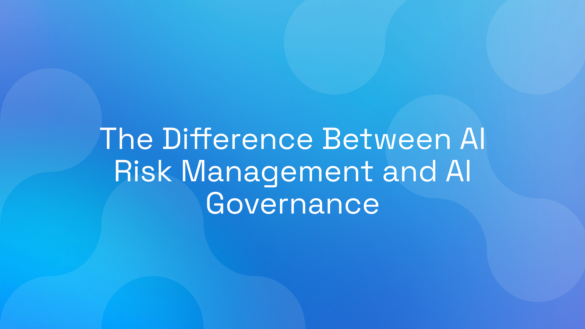 The Difference Between AI Risk Management and AI Governance