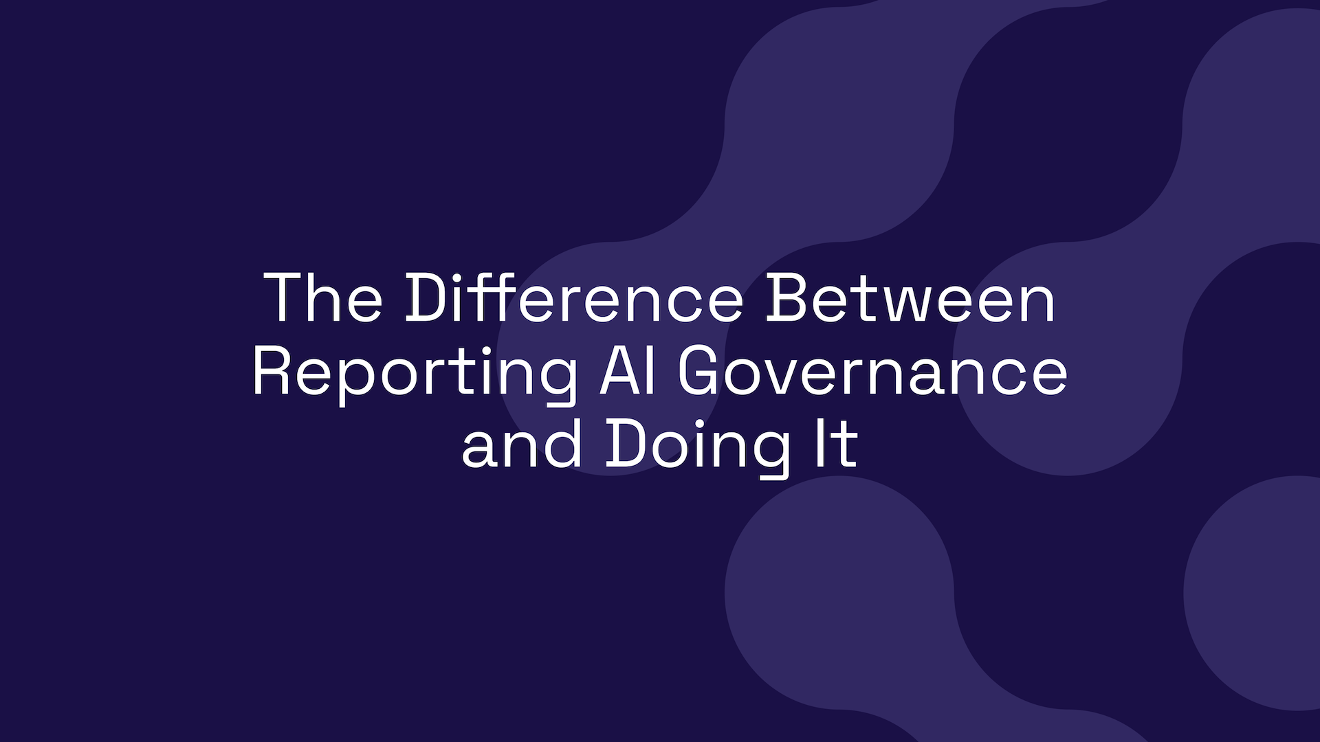 The Difference Between Reporting AI Governance and Doing It
