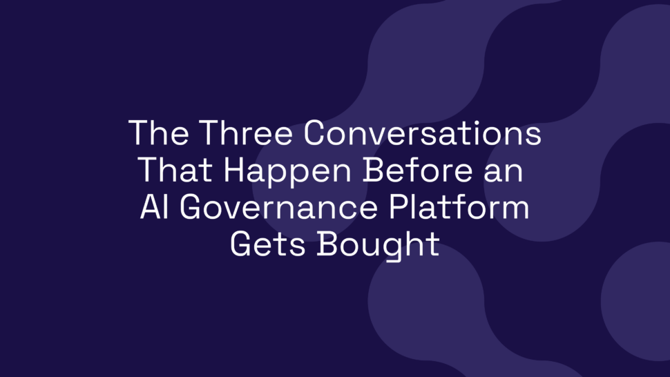 The Three Conversations That Happen Before an AI Governance Platform Gets Bought