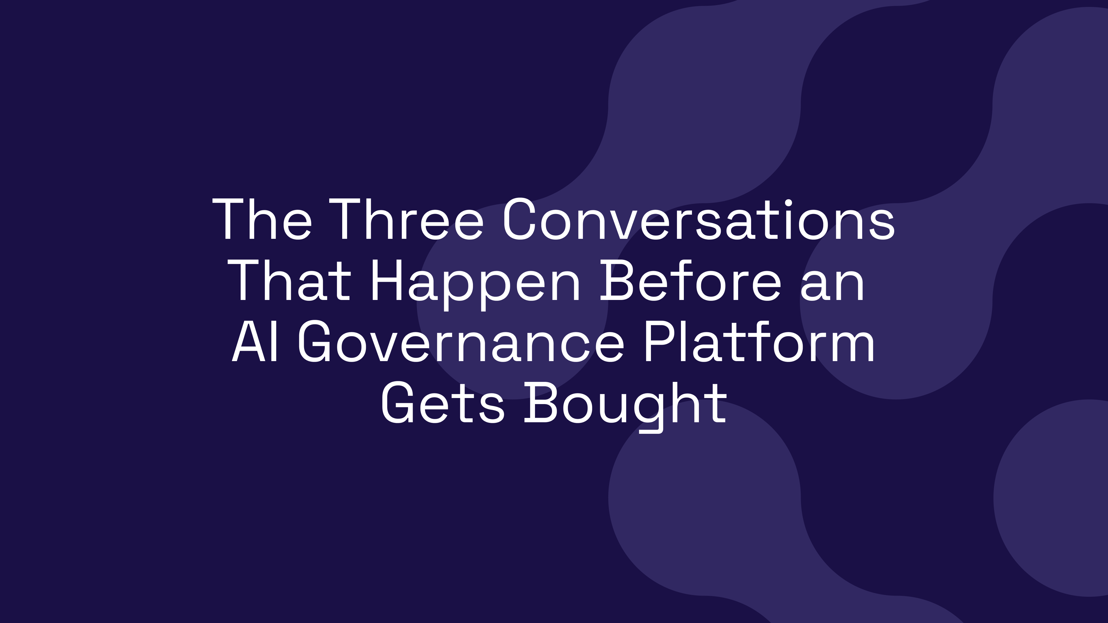 The Three Conversations That Happen Before an AI Governance Platform Gets Bought