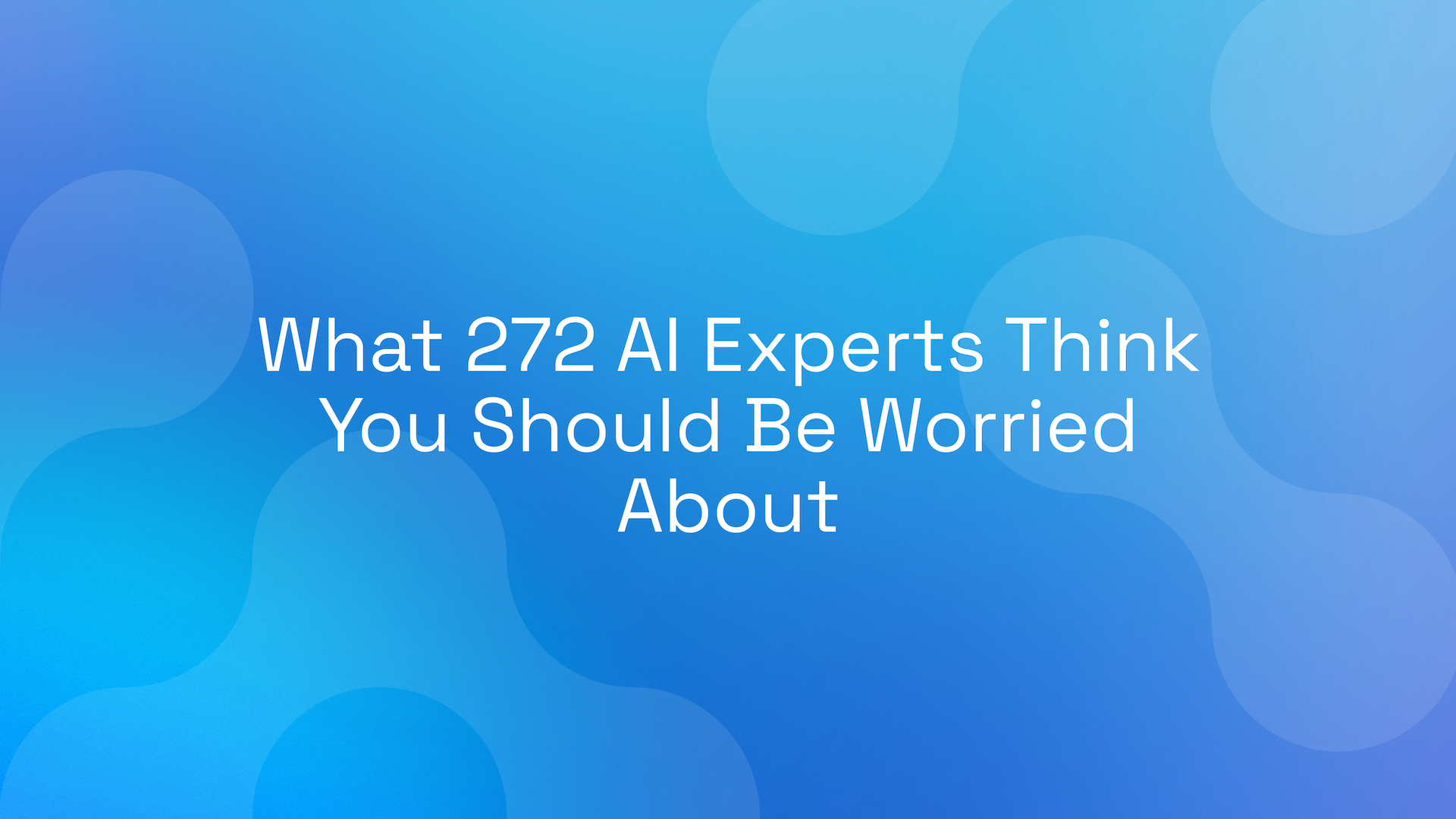 What 272 AI Experts Think You Should Be Worried About