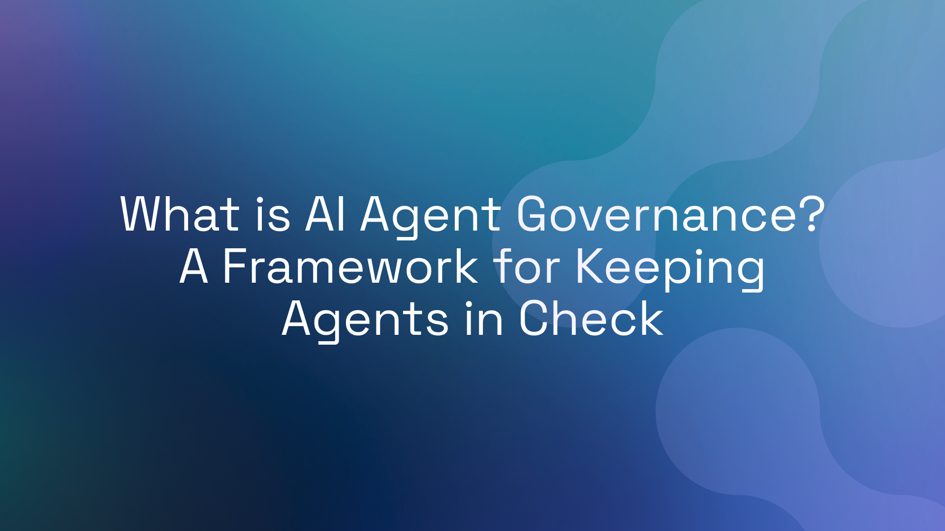 What is AI Agent Governance? A Framework for Keeping Agents in Check