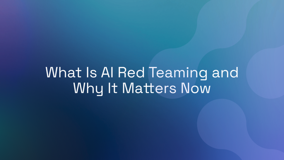 What Is AI Red Teaming and Why It Matters Now