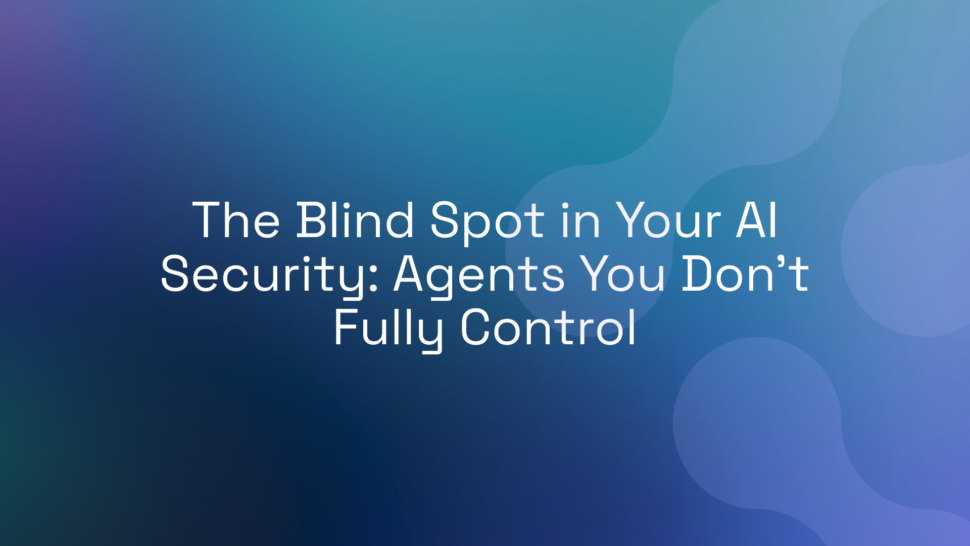 The Blind Spot in Your AI Security: Agents You Don’t Fully Control