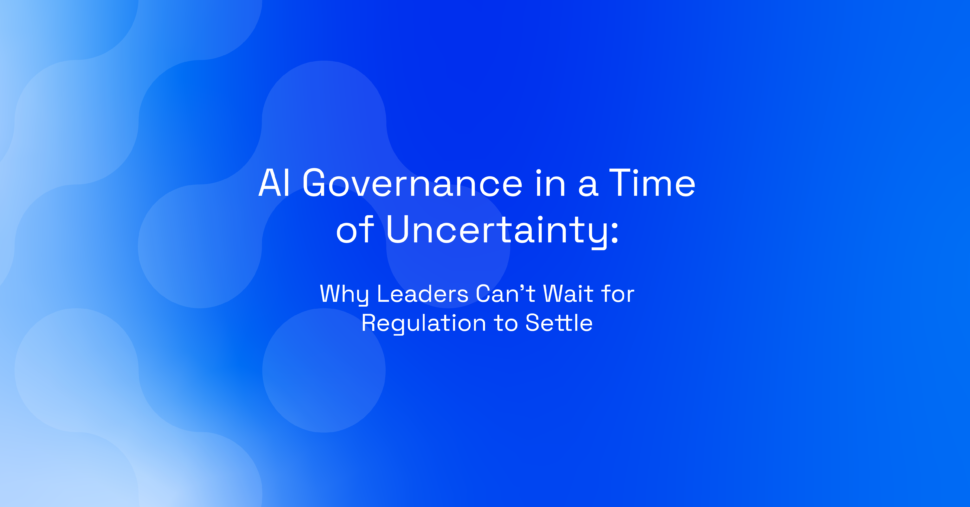AI Governance in a Time of Uncertainty: Why Leaders Can’t Wait for Regulation to Settle
