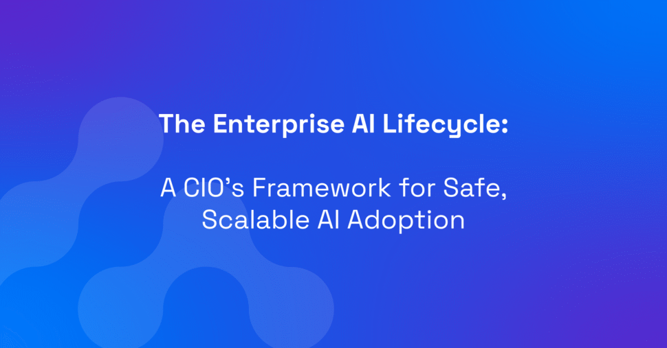 The Enterprise AI Lifecycle: A CIO’s Framework for Safe, Scalable AI Adoption