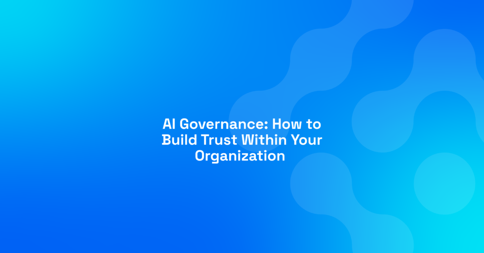 AI Governance: How to Build Trust Within Your Organization